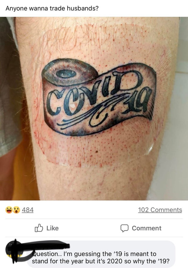 Tattoo - Anyone wanna trade husbands? 484 102 0 Comment Question.. I'm guessing the '19 is meant to stand for the year but it's 2020 so why the '19?