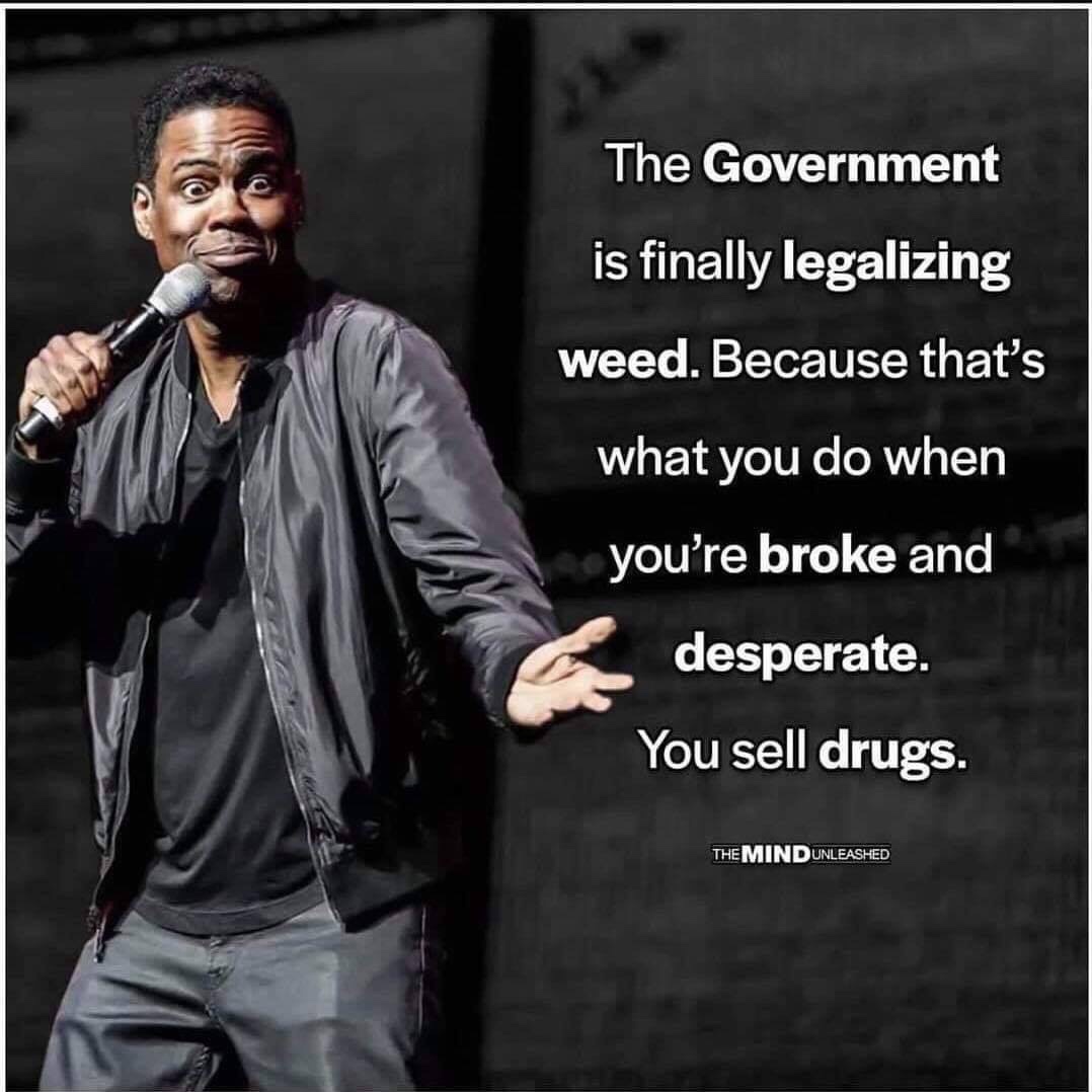 you re broke you sell drugs - The Government is finally legalizing weed. Because that's what you do when you're broke and desperate. You sell drugs. The Mind Unleashed
