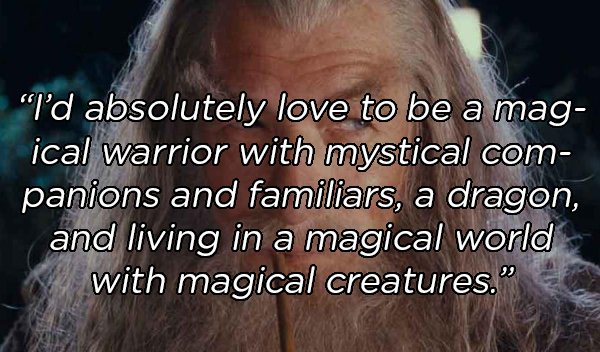 photo caption - "I'd absolutely love to be a mag ical warrior with mystical com panions and familiars, a dragon, and living in a magical world with magical creatures." ,
