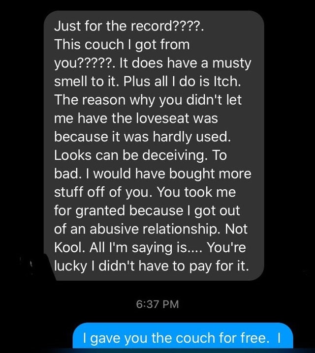 screenshot - Just for the record????. This couch I got from you?????. It does have a musty smell to it. Plus all I do is Itch. The reason why you didn't let me have the loveseat was because it was hardly used. Looks can be deceiving. To bad. I would have 