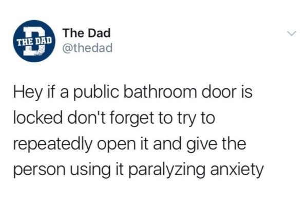 shower feelings - The Dad The Dad Hey if a public bathroom door is locked don't forget to try to repeatedly open it and give the person using it paralyzing anxiety