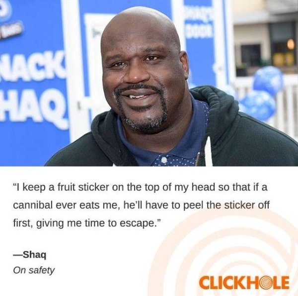 shaq hairline - Lack Haq "I keep a fruit sticker on the top of my head so that if a cannibal ever eats me, he'll have to peel the sticker off first, giving me time to escape." Shaq On safety Clickhole