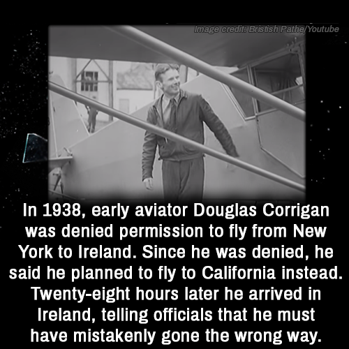 monochrome photography - Image credit Bristish PatheYoutube In 1938, early aviator Douglas Corrigan was denied permission to fly from New York to Ireland. Since he was denied, he said he planned to fly to California instead. Twentyeight hours later he arr