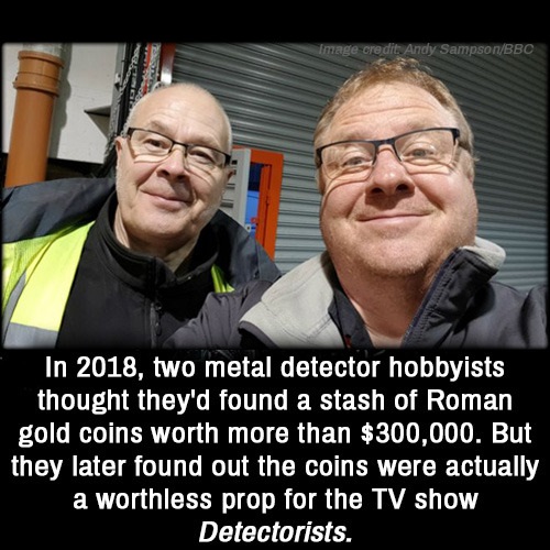 detectorists meme - image credits Andy SampsonBbc In 2018, two metal detector hobbyists thought they'd found a stash of Roman gold coins worth more than $300,000. But they later found out the coins were actually a worthless prop for the Tv show Detectoris