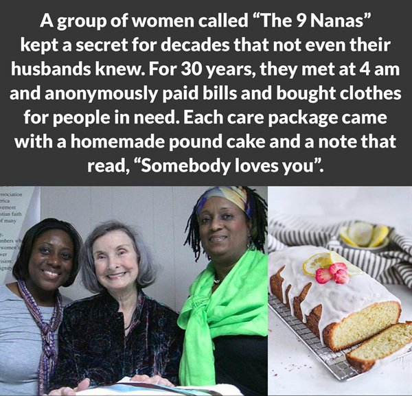 religion - A group of women called The 9 Nanas" kept a secret for decades that not even their husbands knew. For 30 years, they met at 4 am and anonymously paid bills and bought clothes for people in need. Each care package came with a homemade pound cake