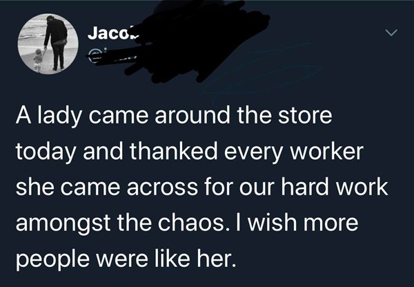 photo caption - Jaco A lady came around the store today and thanked every worker she came across for our hard work amongst the chaos. I wish more people were her.