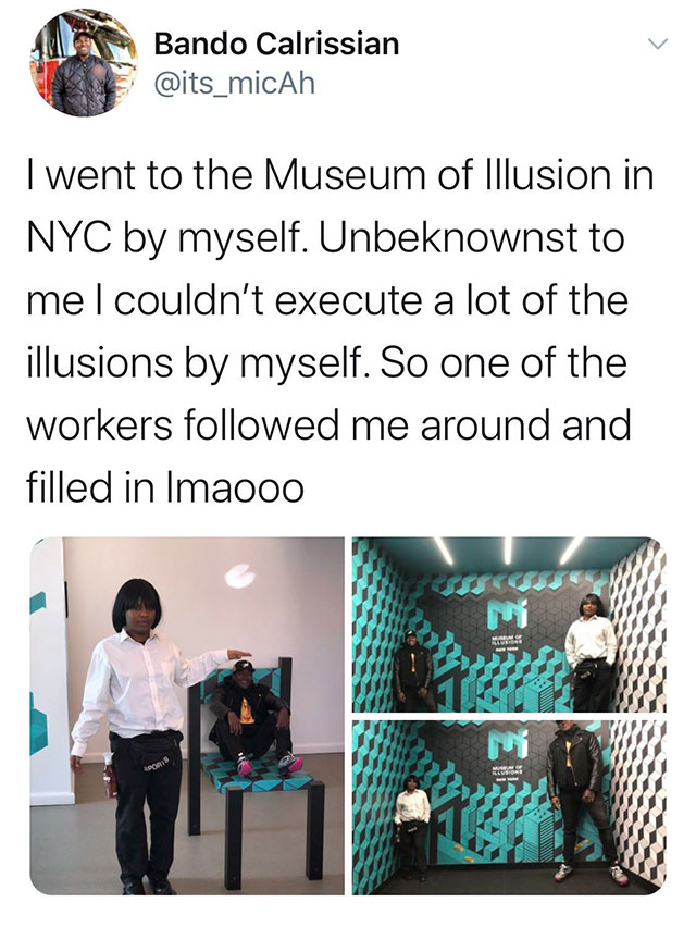media - Bando Calrissian I went to the Museum of Illusion in Nyc by myself. Unbeknownst to me I couldn't execute a lot of the illusions by myself. So one of the workers ed me around and filled in Imaooo Www