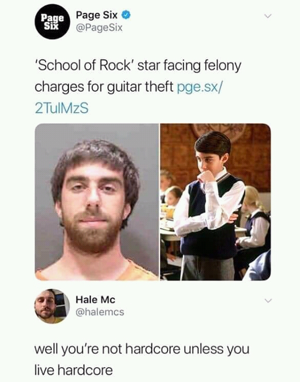 school of rock guitar theft meme - Page Page Six Six 'School of Rock' star facing felony charges for guitar theft pge.sx 2 TulMzS Hale Mc well you're not hardcore unless you live hardcore