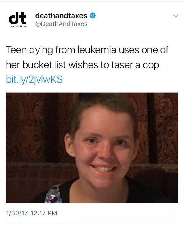 photo caption - deathandtaxes Taxes Teen dying from leukemia uses one of her bucket list wishes to taser a cop bit.ly2jvlwks 13017,