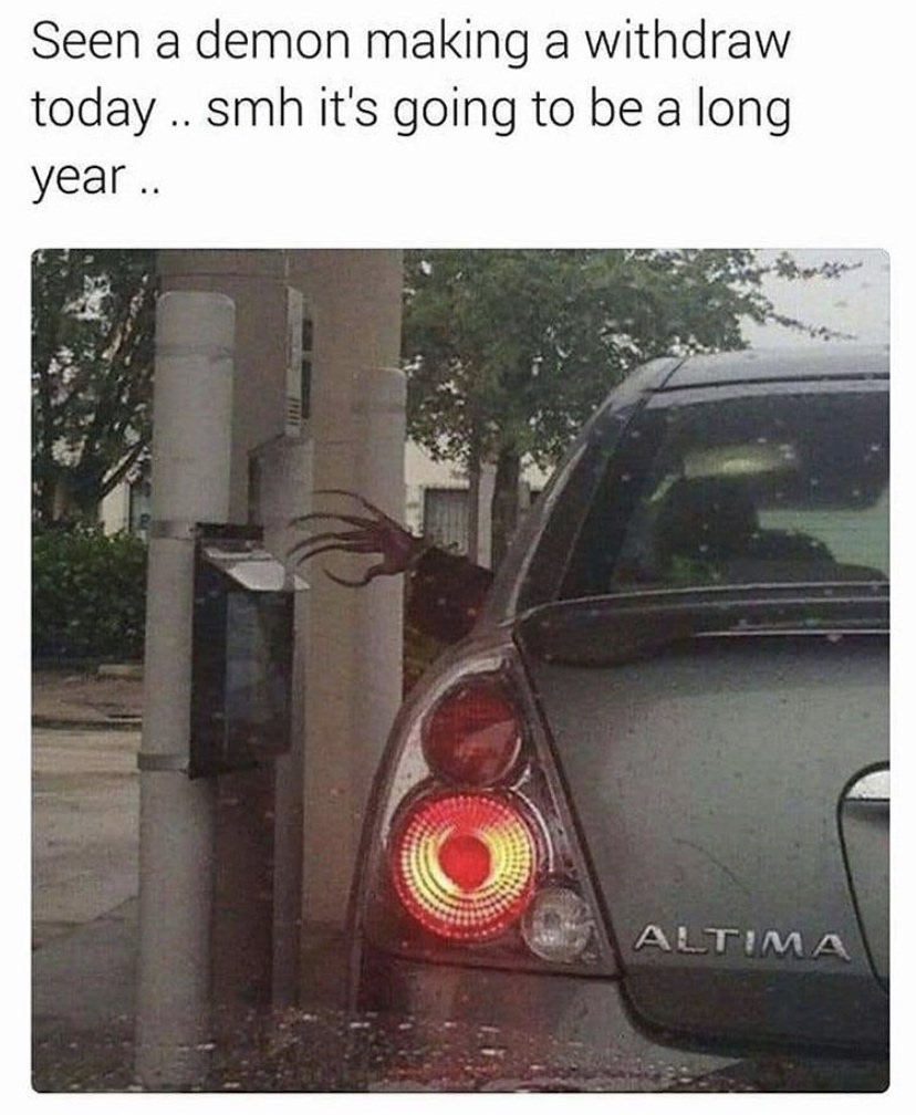 funny horror memes - Seen a demon making a withdraw today .. smh it's going to be a long year.. Altima