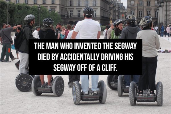 segway - The Man Who Invented The Segway Died By Accidentally Driving His Segway Off Of A Cliff.