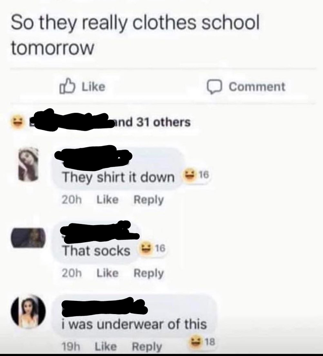 they clothes school meme - So they really clothes school tomorrow Comment and 31 others 16 They shirt it down 20h That socks 16 20h i was underwear of this 19h 18