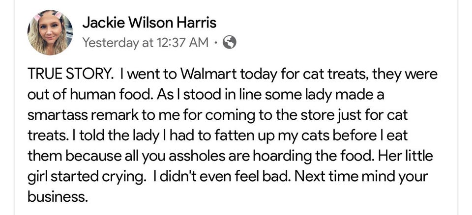only make jokes about white men - Jackie Wilson Harris Yesterday at True Story. I went to Walmart today for cat treats, they were out of human food. As I stood in line some lady made a smartass remark to me for coming to the store just for cat treats. I t