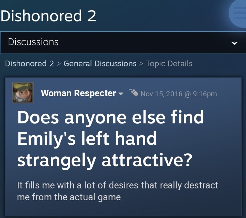 disney interactive media group - Dishonored 2 Discussions Dishonored 2 > General Discussions > Topic Details Woman Respecter @ pm Does anyone else find Emily's left hand strangely attractive? It fills me with a lot of desires that really destract me from 