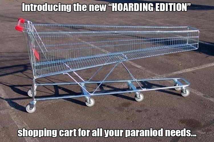 if you are what you - Introducing the new "Hoarding Edition shopping cart for all your paraniod needs...