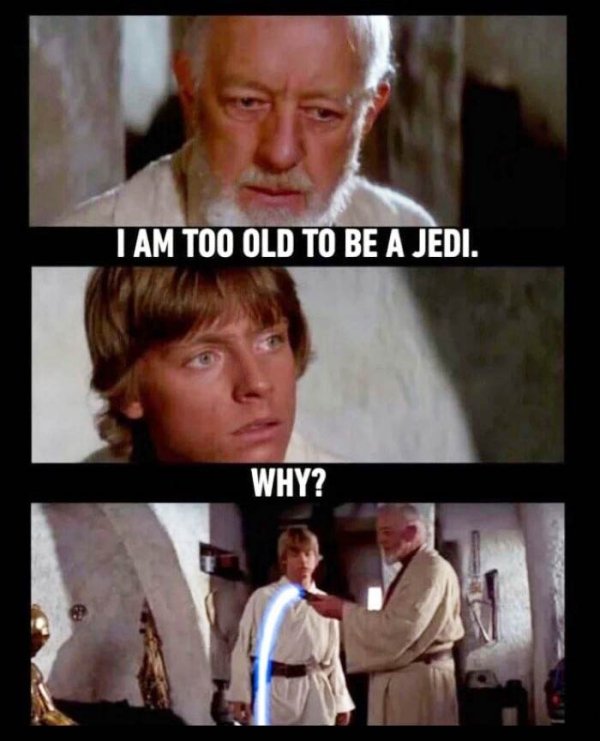 am too old to be a jedi - Tam Too Old To Be A Jedi. Why?