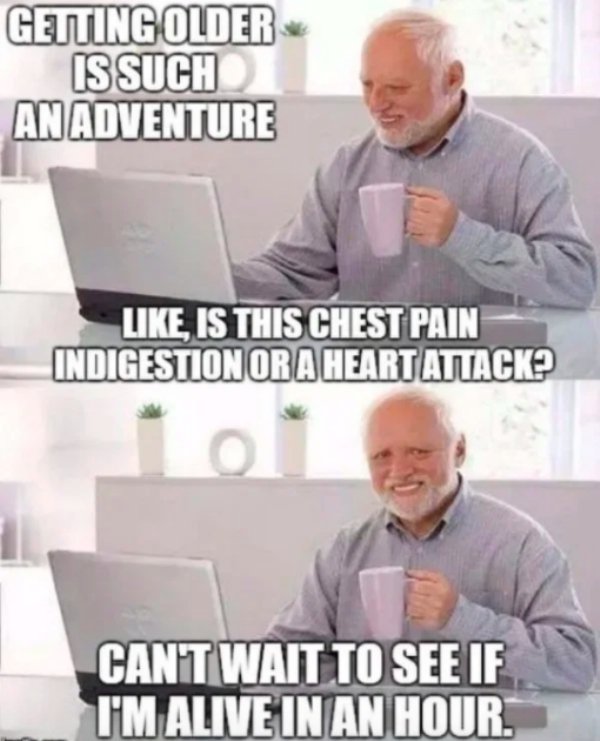hide the pain harold meme - Getting Older Is Such An Adventure , Is This Chest Pain Indigestion Or A Heart Attack? Cant Wait To See If I'M Alive In An Hour