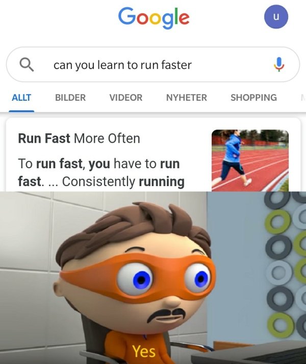 protegent yes meme - Google la can you learn to run faster Allt Bilder Videor Nyheter Shopping Run Fast More Often To run fast, you have to run fast. ... Consistently running 00004 Yes