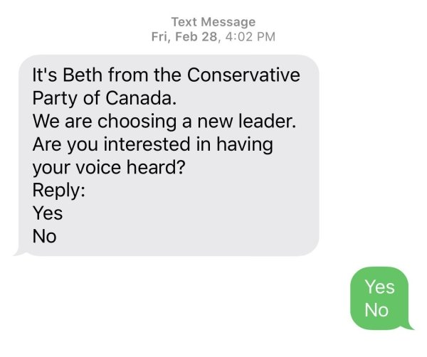 communication - Text Message Fri, Feb 28, It's Beth from the Conservative Party of Canada. We are choosing a new leader. Are you interested in having your voice heard? Yes No Yes No