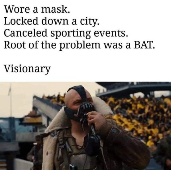 corona virus meme - Wore a mask. Locked down a city. Canceled sporting events. Root of the problem was a Bat. Visionary