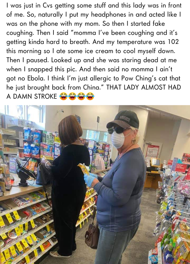 supermarket - I was just in Cvs getting some stuff and this lady was in front of me. So, naturally I put my headphones in and acted ! was on the phone with my mom. So then I started fake coughing. Then I said "momma I've been coughing and it's getting kin