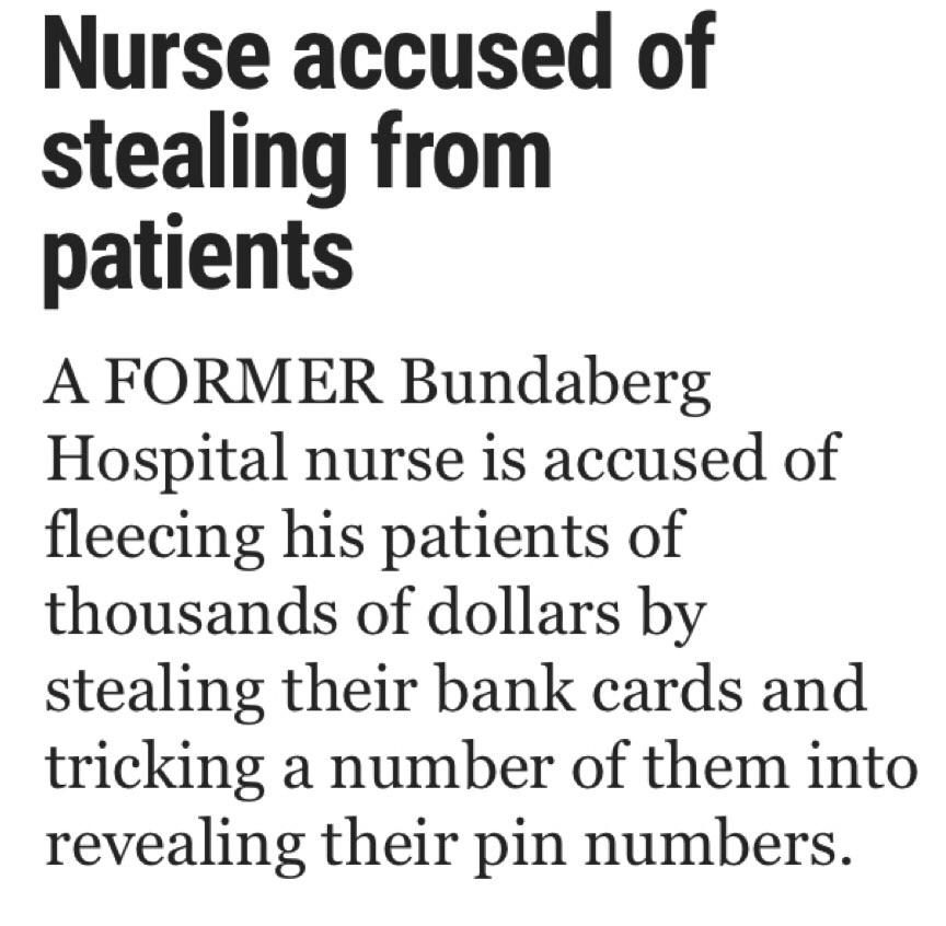 3 - Nurse accused of stealing from patients A Former Bundaberg Hospital nurse is accused of fleecing his patients of thousands of dollars by stealing their bank cards and tricking a number of them into revealing their pin numbers.