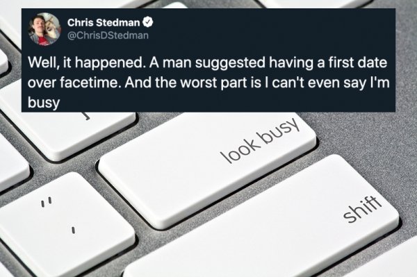 electronics accessory - Chris Stedman Stedman Well, it happened. A man suggested having a first date over facetime. And the worst part is I can't even say I'm busy Took busy shift