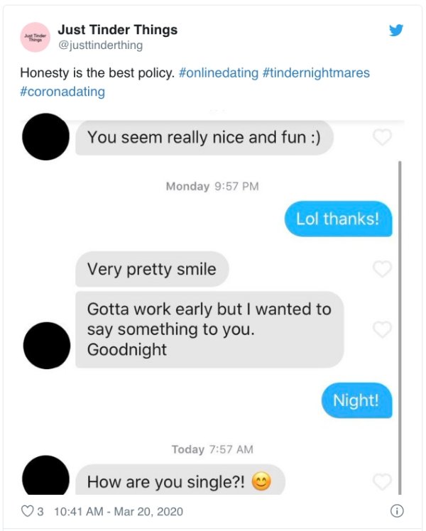 web page - Just Tinder Things Honesty is the best policy. You seem really nice and fun Monday Lol thanks! Very pretty smile Gotta work early but I wanted to say something to you. Goodnight Night! Today How are you single?! 3