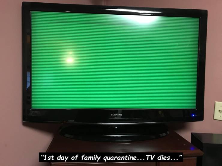 screen - "1 st day of family quarantine... Tv dies..."