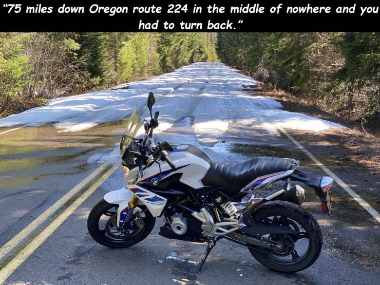 motorcycle - 75 miles down Oregon route 224 in the middle of nowhere and y "75 miles down Oregon route 224 in the middle of nowhere and you had to turn back."