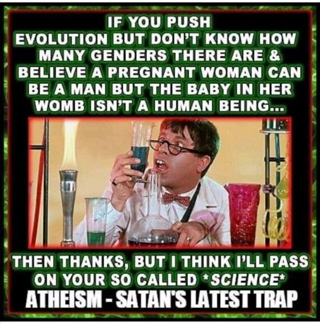 photo caption - If You Push Evolution But Don'T Know How Many Genders There Are & Believe A Pregnant Woman Can Be A Man But The Baby In Her Womb Isn'T A Human Being... Then Thanks, But I Think I'Ll Pass On Your So Called Science Atheism Satan'S Latest Tra