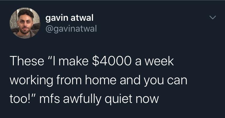 drinking is so much better when your life sucks - gavin atwal These "I make $4000 a week working from home and you can too!" mfs awfully quiet now
