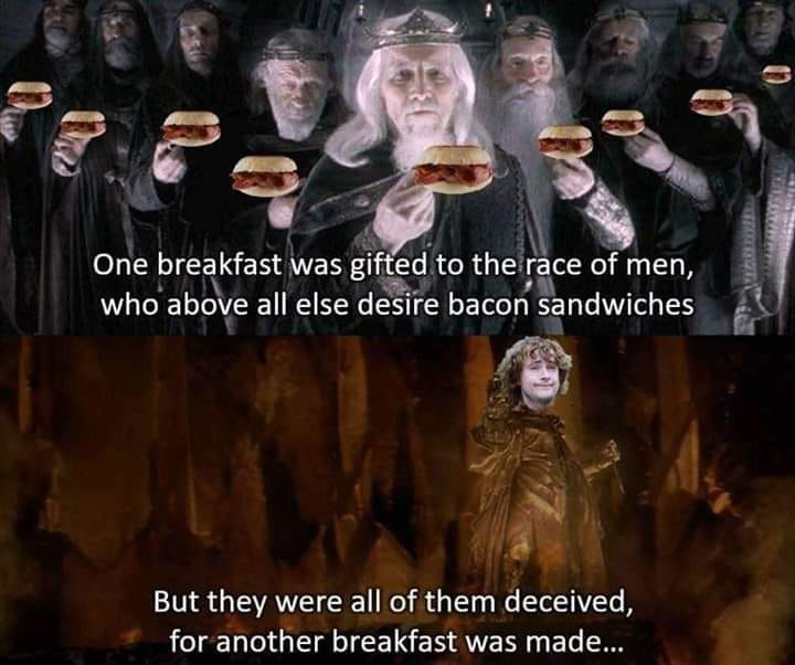 lord of the rings - One breakfast was gifted to the race of men, who above all else desire bacon sandwiches But they were all of them deceived, for another breakfast was made...