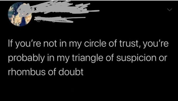 atmosphere - If you're not in my circle of trust, you're probably in my triangle of suspicion or rhombus of doubt