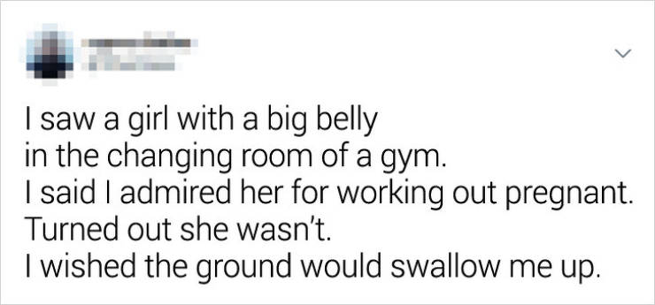 diagram - I saw a girl with a big belly in the changing room of a gym. I said I admired her for working out pregnant. Turned out she wasn't. I wished the ground would swallow me up.