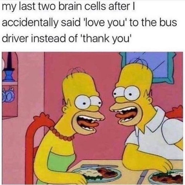 my last two brain cells meme - my last two brain cells after | accidentally said 'love you' to the bus driver instead of 'thank you'