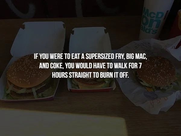 If You Were To Eat A Supersized Fry, Big Mac. And Coke, You Would Have To Walk For 7 Hours Straight To Burn It Off.