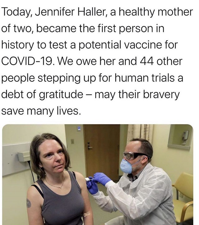 first corona virus vaccine volunteer - Today, Jennifer Haller, a healthy mother of two, became the first person in history to test a potential vaccine for Covid19. We owe her and 44 other people stepping up for human trials a debt of gratitude may their b