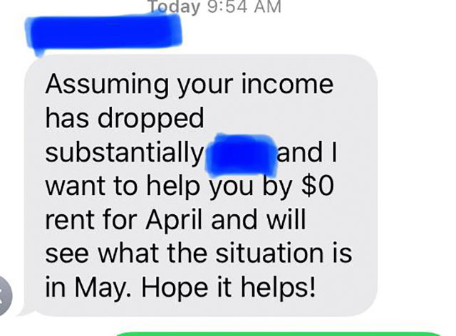 organization - Today Assuming your income has dropped substantially and I want to help you by $0 rent for April and will see what the situation is in May. Hope it helps!