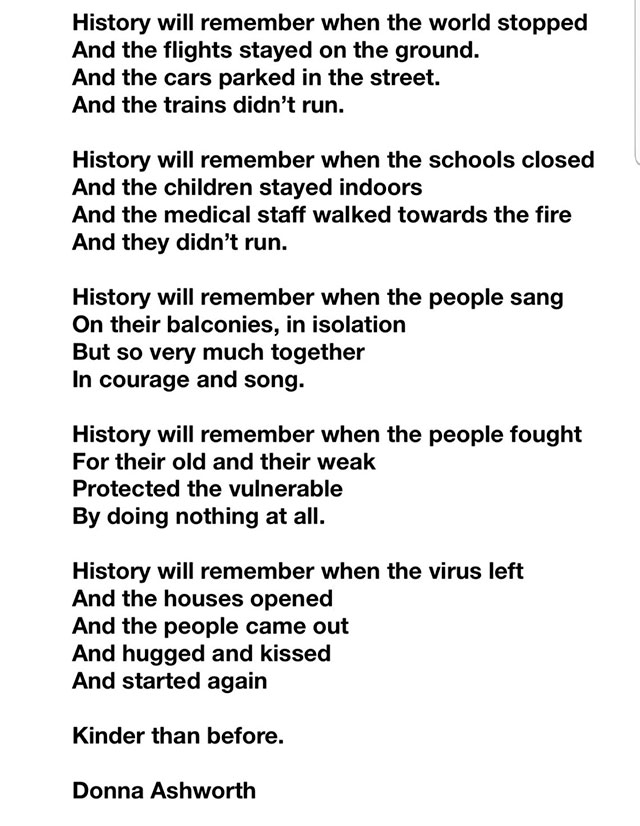 document - History will remember when the world stopped And the flights stayed on the ground. And the cars parked in the street. And the trains didn't run. History will remember when the schools closed And the children stayed indoors And the medical staff