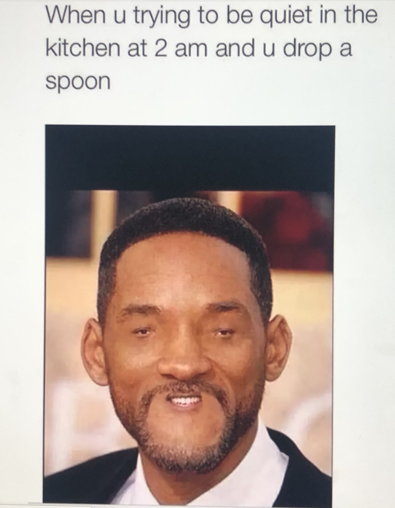 will smith - When u trying to be quiet in the kitchen at 2 am and u drop a spoon