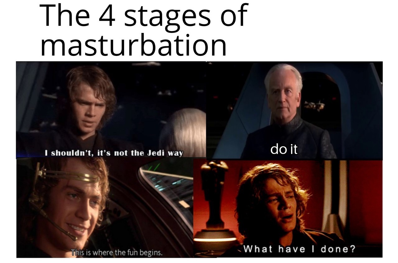 4 stages of masturbation star wars - The 4 stages of masturbation do it I shouldn't, it's not the Jedi way This is where the fun begins. What have i done?