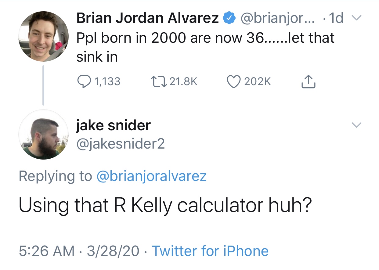 smartass comments - funny comments - point - Brian Jordan Alvarez ... 1d v Ppl born in 2000 are now 36......let that sink in 1,133 jake snider Using that R Kelly calculator huh? 32820 Twitter for iPhone