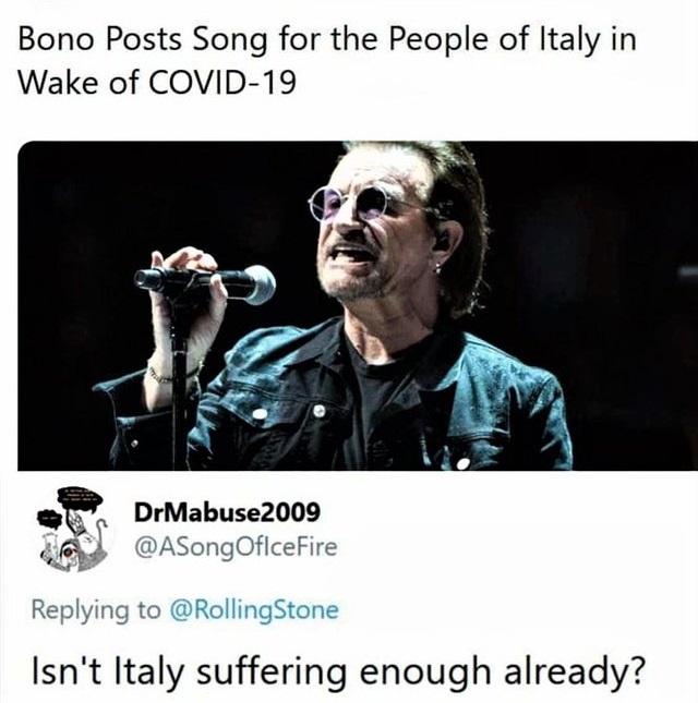 smartass comments - funny comments - Bono Posts Song for the People of Italy in Wake of Covid19 sono state song the People or any in u DrMabuse 2009 Stone Isn't Italy suffering enough already?