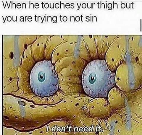 spongebob i don t need - When he touches your thigh but you are trying to not sin I don't need it