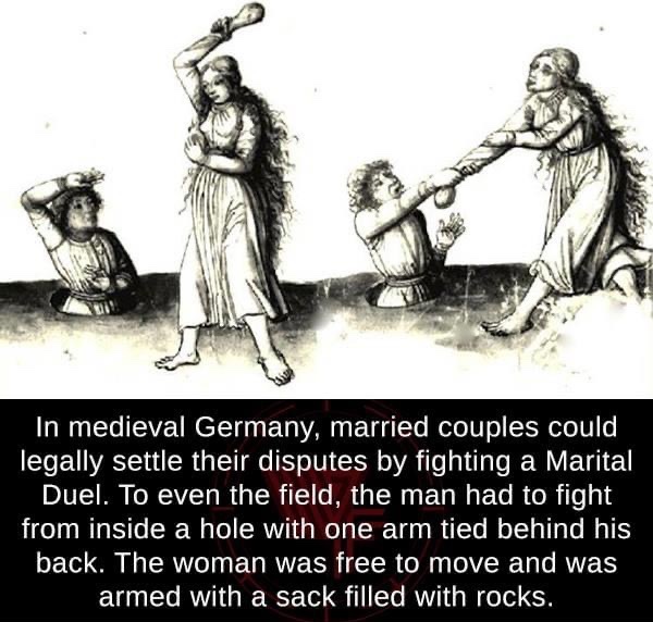 germany marital duel - legally settle their disputes by fighting a Marital Duel. To even the field, the man had to fight from inside a hole with one arm tied behind his back. The woman was free to move and was armed with a sack filled with rocks.
