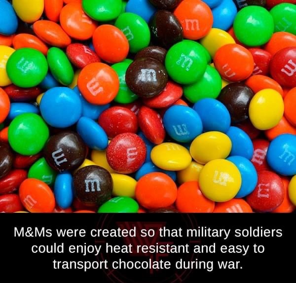 M&Ms were created so that military soldiers could enjoy heat resistant and easy to transport chocolate during war.