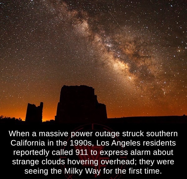 sky - When a massive power outage struck southern California in the 1990s, Los Angeles residents reportedly called 911 to express alarm about strange clouds hovering overhead; they were seeing the Milky Way for the first time.