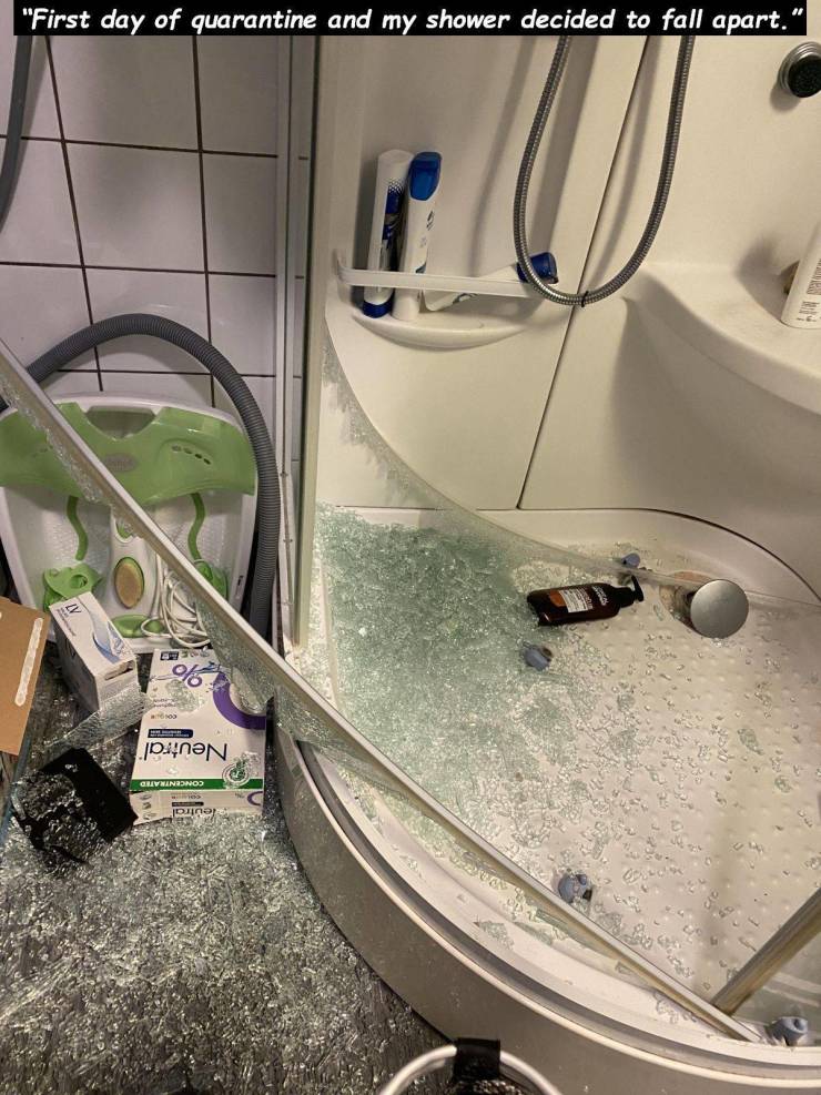 glass - "First day of quarantine and my shower decided to fall apart." Neutral Concentrated