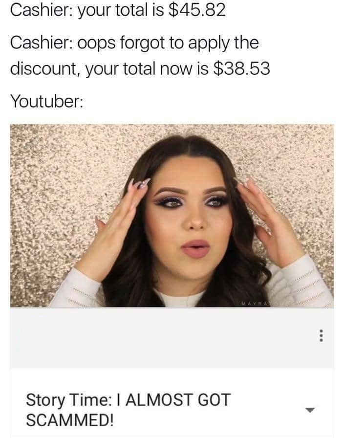 youtuber meme - Cashier your total is $45.82 Cashier oops forgot to apply the discount, your total now is $38.53 Youtuber Mayram Story Time I Almost Got Scammed!